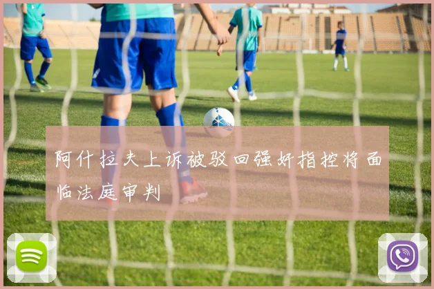 阿什拉夫上诉被驳回强奸指控将面临法庭审判