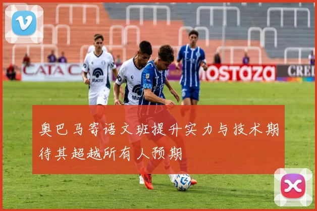 奥巴马寄语文班提升实力与技术期待其超越所有人预期