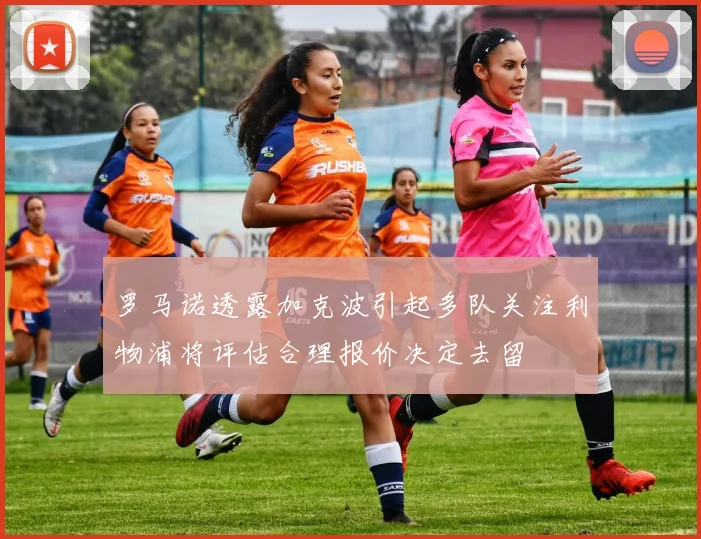 罗马诺透露加克波引起多队关注利物浦将评估合理报价决定去留