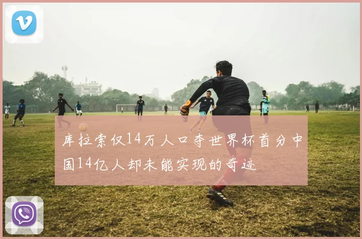 库拉索仅14万人口夺世界杯首分中国14亿人却未能实现的奇迹
