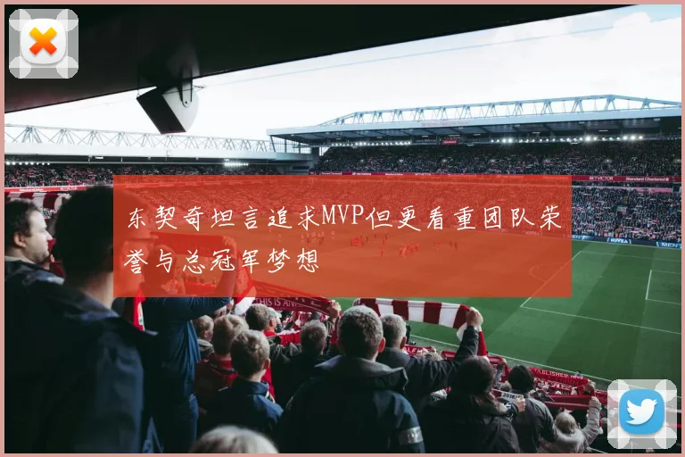 东契奇坦言追求MVP但更看重团队荣誉与总冠军梦想
